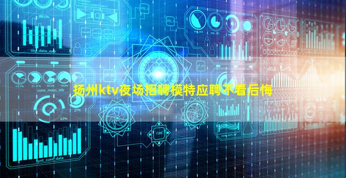 扬州ktv夜场招聘模特应聘不看后悔
